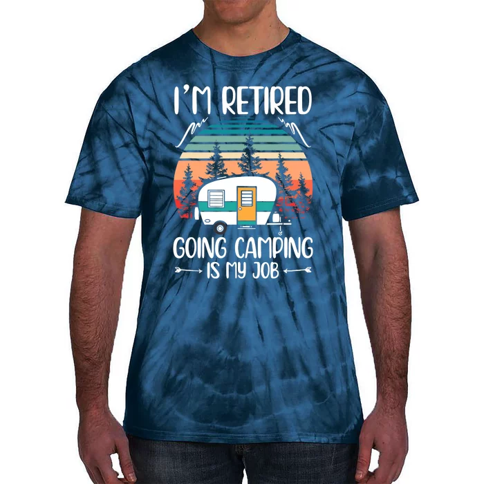 I'm Retired Going Camping Is My Job Funny Retirement Camper Tie-Dye T-Shirt