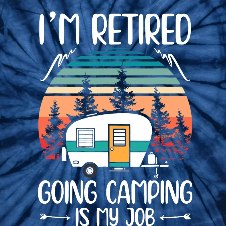 I'm Retired Going Camping Is My Job Funny Retirement Camper Tie-Dye T-Shirt