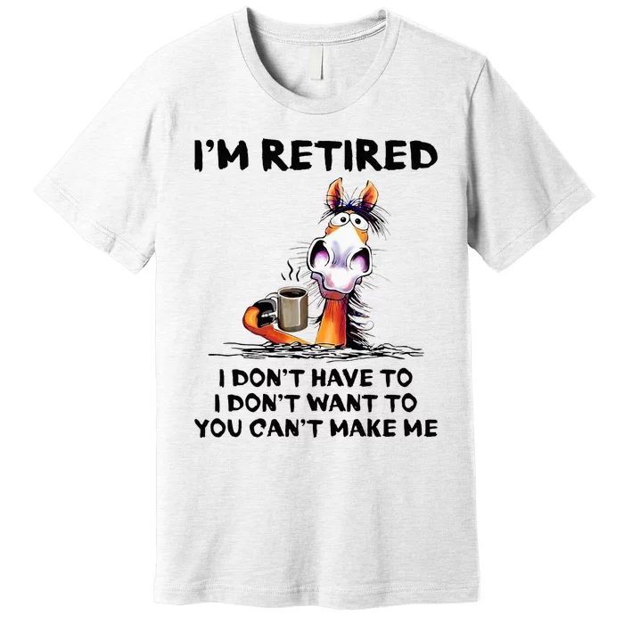 IM Retired I DonT Have To I DonT Want To Horse Premium T-Shirt