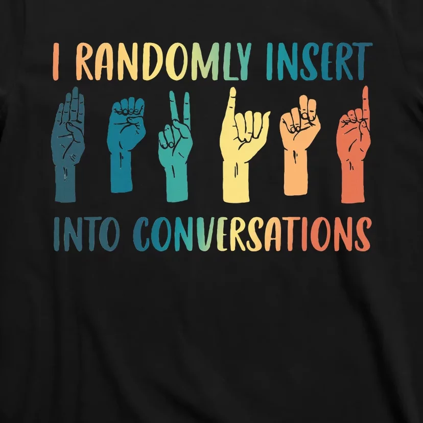 I Randomly Insert Into Conversations Deaf Asl Awareness T-Shirt