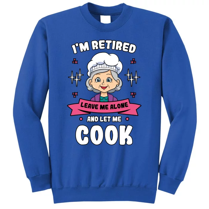 Im Retired Leave Me Alone And Let Me Cook Grandma Cooking Funny Gift Tall Sweatshirt