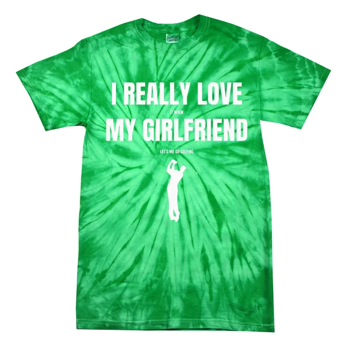 I Really Love It When My Girlfriend Let's Me Go Golfing Tie-Dye T-Shirt