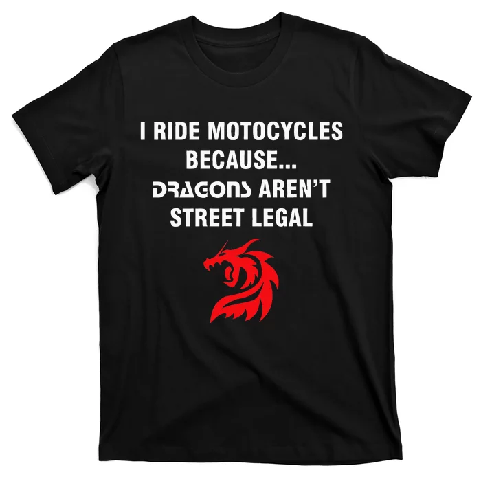 I Ride Motorcycles Because Dragons ArenT Street Legal T-Shirt