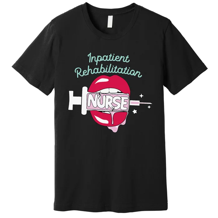 Inpatient Rehabilitation Nurse Rn Rehab Nursing Hot Lips Premium T-Shirt