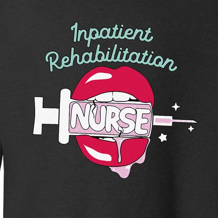 Inpatient Rehabilitation Nurse Rn Rehab Nursing Hot Lips Toddler Sweatshirt