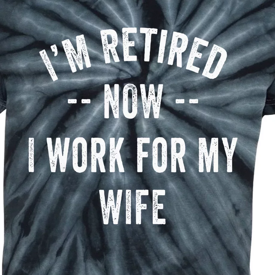 Im Retired Now I Work For My Wife I Have A New Job Kids Tie-Dye T-Shirt