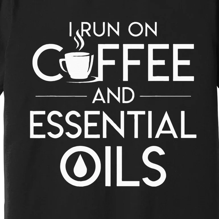 I Run On Coffee And Essential Oils Coffee Essential Oils Premium T-Shirt