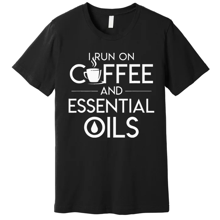 I Run On Coffee And Essential Oils Coffee Essential Oils Premium T-Shirt