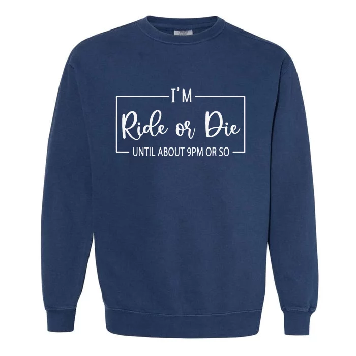 I'm Ride Or Die Until About 9PM Or So Funny Mom Sayings Garment-Dyed Sweatshirt