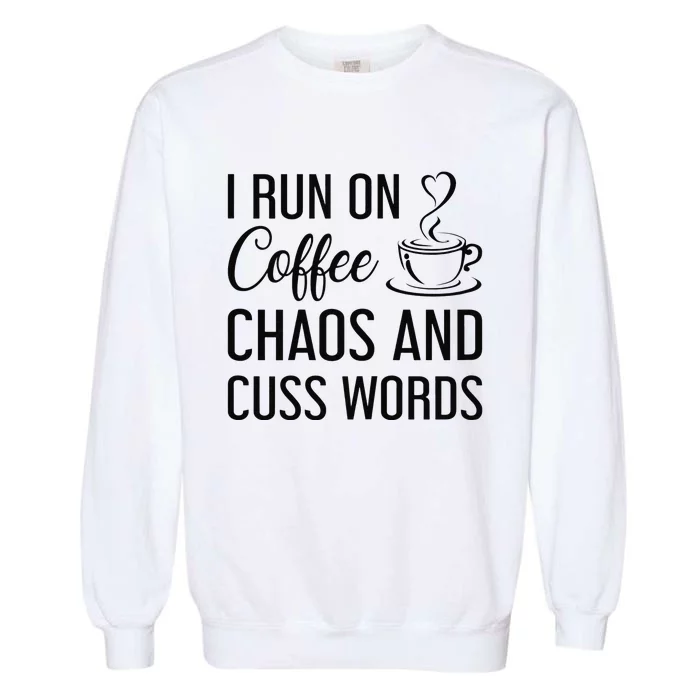 I Run On Coffee Chaos And Cuss Words Funny Sarcastic Coffee Garment-Dyed Sweatshirt