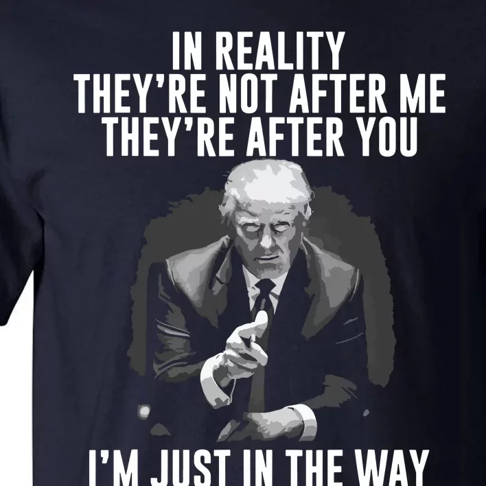 In Reality Theyre Not After Me Theyre After You Trump Tall T-Shirt