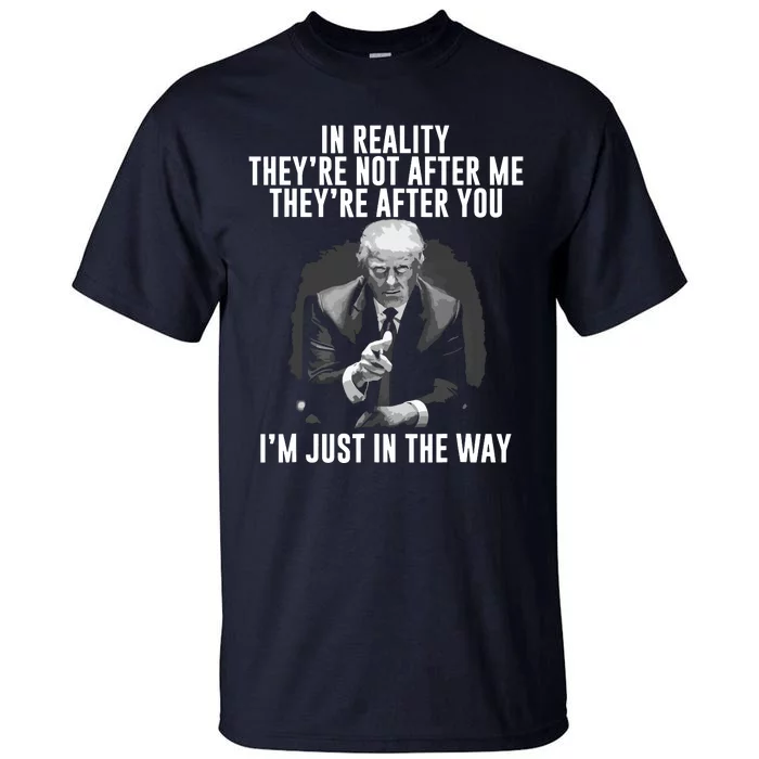 In Reality Theyre Not After Me Theyre After You Trump Tall T-Shirt