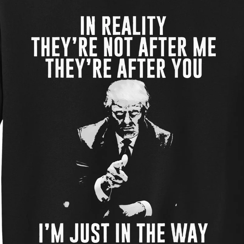 In Reality TheyRe Not After Me TheyRe After You. Trump Tall Sweatshirt