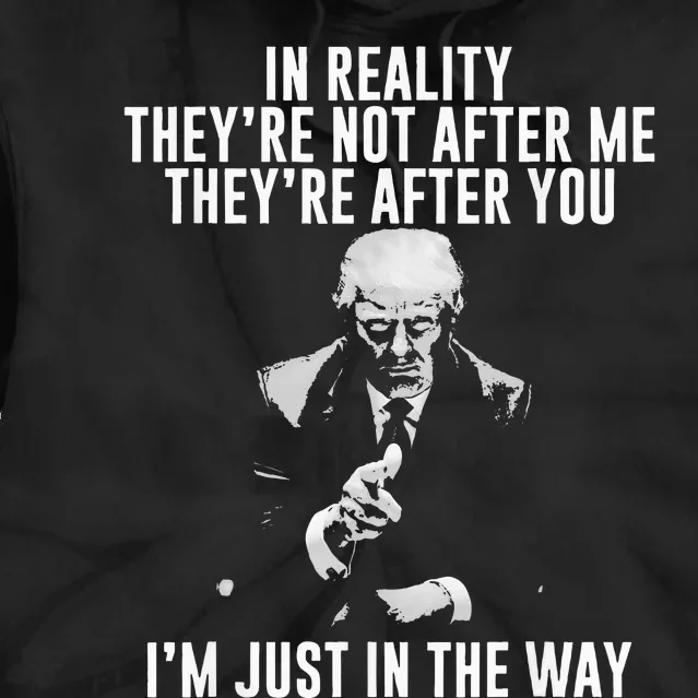 In Reality TheyRe Not After Me TheyRe After You. Trump Tie Dye Hoodie