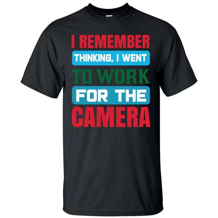 I Remember Thinking I Went To Work For The Camera Tall T-Shirt