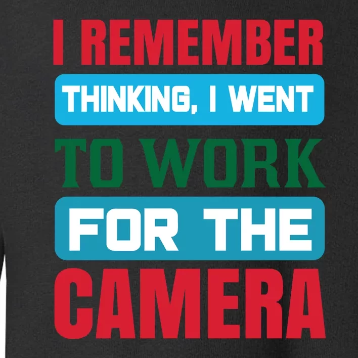 I Remember Thinking I Went To Work For The Camera Toddler Sweatshirt