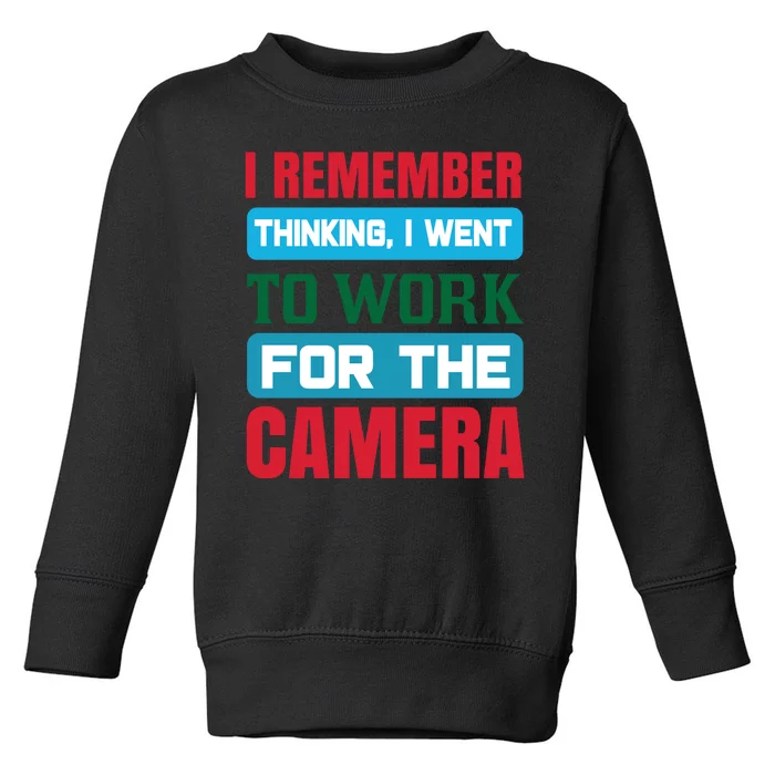 I Remember Thinking I Went To Work For The Camera Toddler Sweatshirt