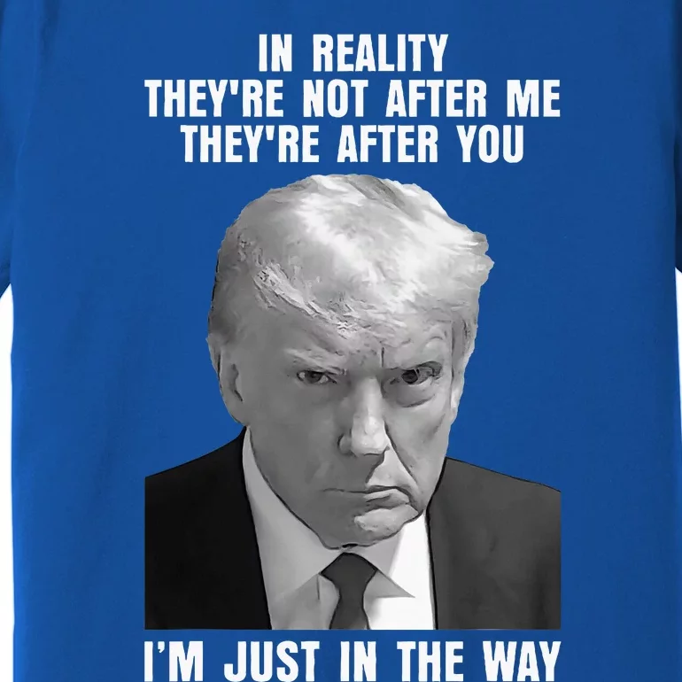 In Reality TheyRe Not After Me TheyRe After You Trump 2024 Premium T-Shirt