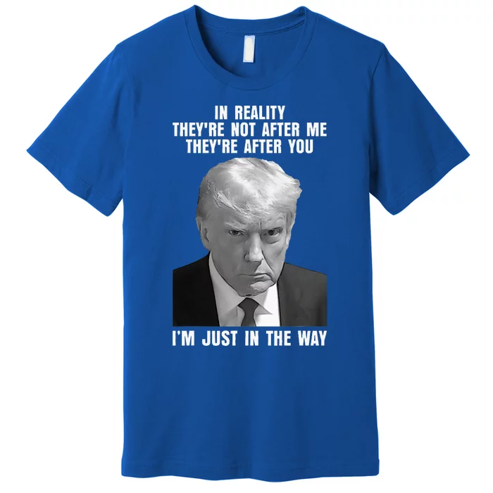 In Reality TheyRe Not After Me TheyRe After You Trump 2024 Premium T-Shirt