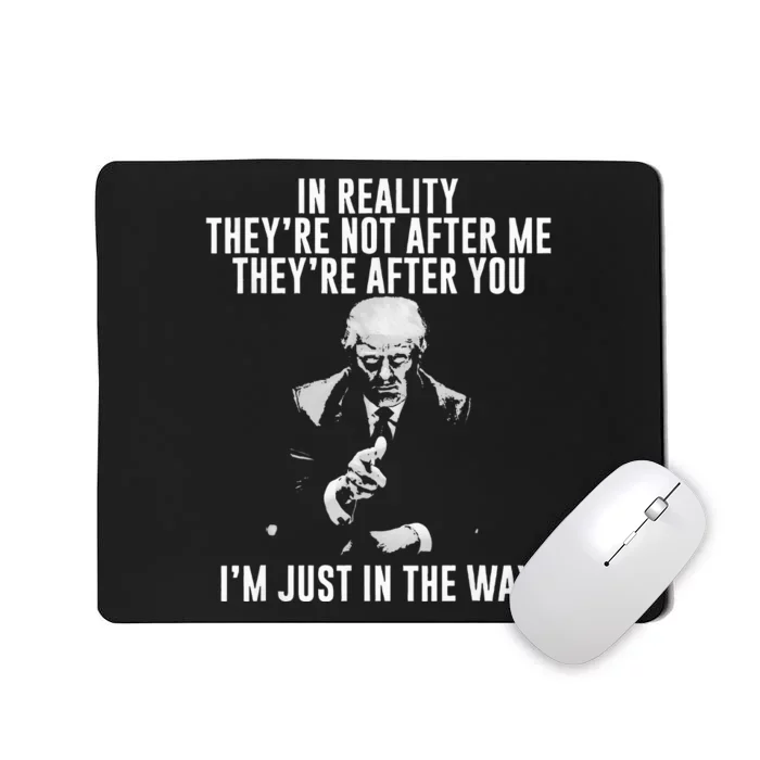 In Reality Theyre Not After Me Theyre After You. Trump Mousepad