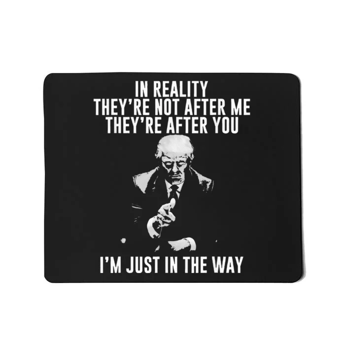 In Reality Theyre Not After Me Theyre After You. Trump Mousepad