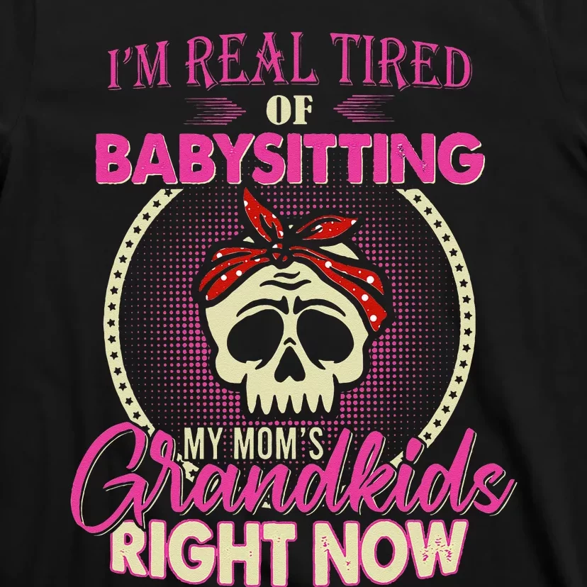 I'm Real Tired Of Babysitting My Mom's Grand Right Now T-Shirt