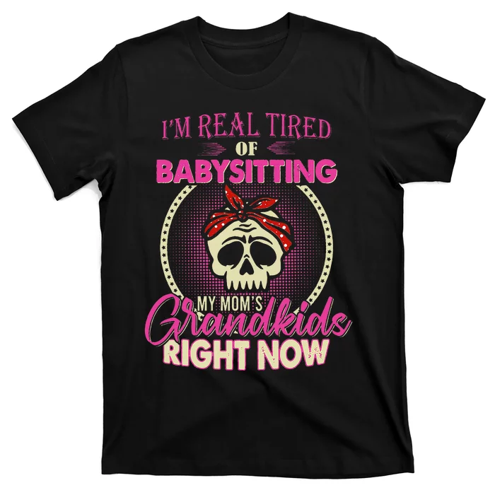 I'm Real Tired Of Babysitting My Mom's Grand Right Now T-Shirt