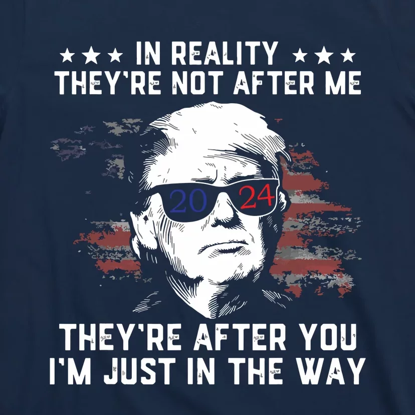 In Reality Theyre Not After Me Theyre After You Trump T-Shirt