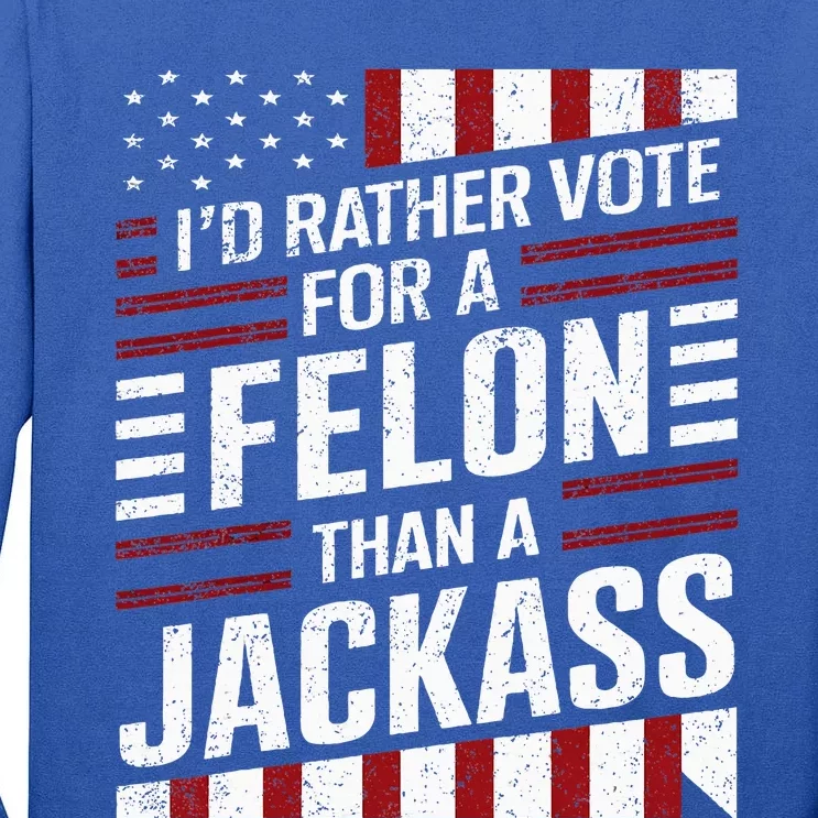 ID Rather Vote For A Felon Than A Jackass Trump Tall Long Sleeve T-Shirt