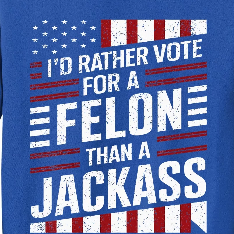 ID Rather Vote For A Felon Than A Jackass Trump Tall Sweatshirt