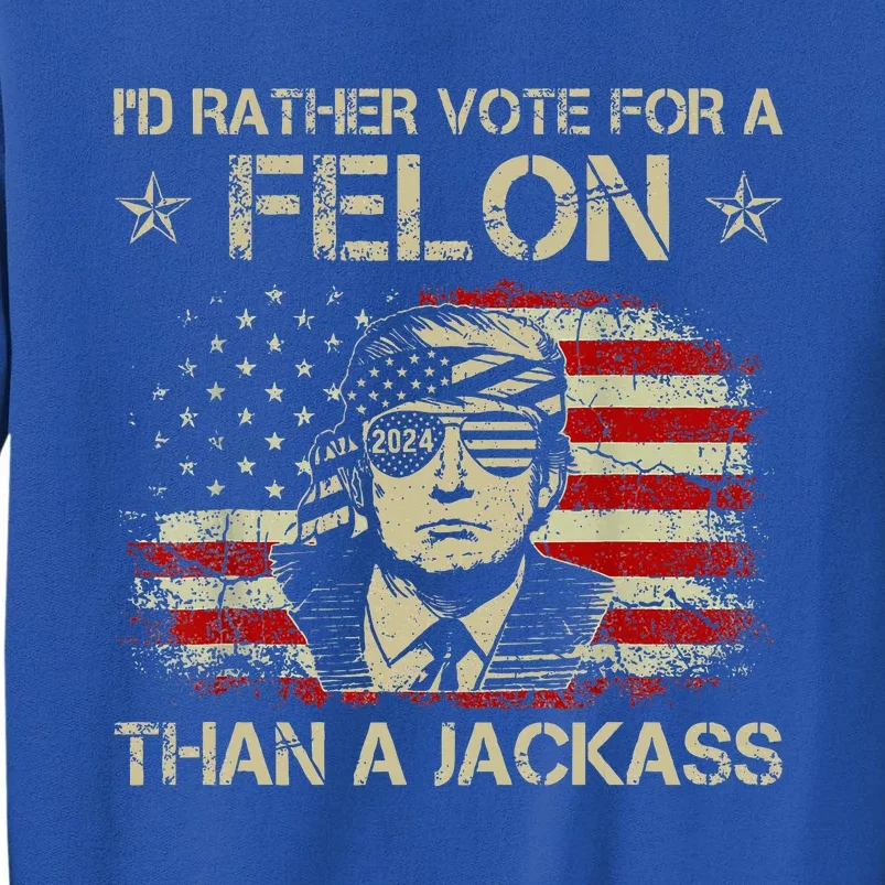 ID Rather Vote For A Felon Than A Jackass Trump Tall Sweatshirt