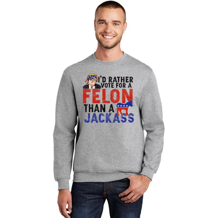 I’D Rather Vote For A Felon Than A Jack Ass Tall Sweatshirt