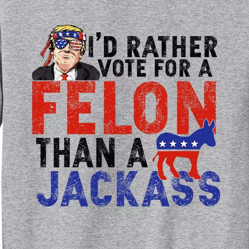 I’D Rather Vote For A Felon Than A Jack Ass Tall Sweatshirt