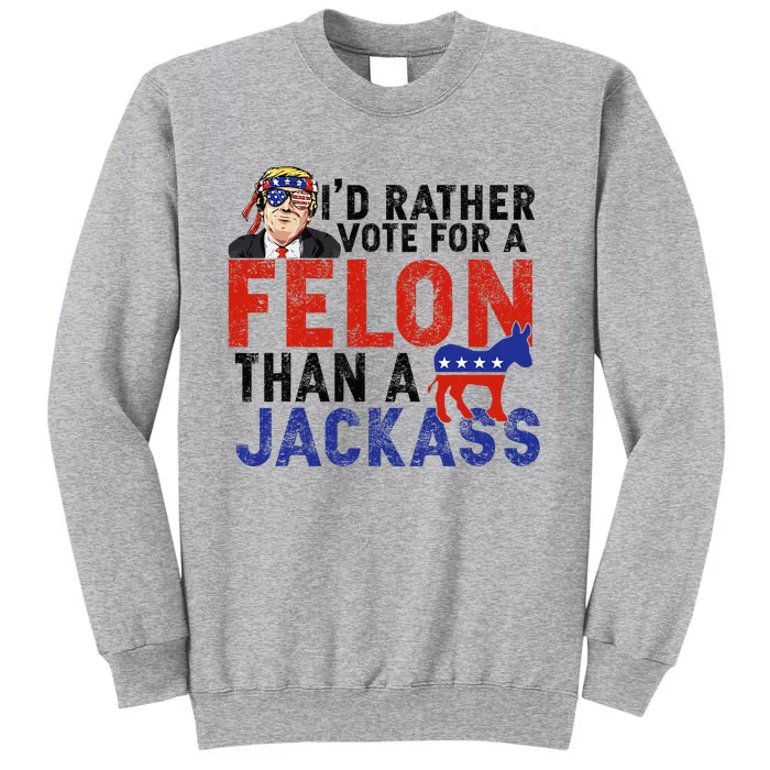 I’D Rather Vote For A Felon Than A Jack Ass Tall Sweatshirt