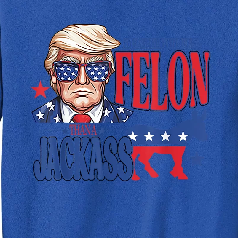 ID Rather Vote For A Felon Than A Jackass Trump America Tall Sweatshirt