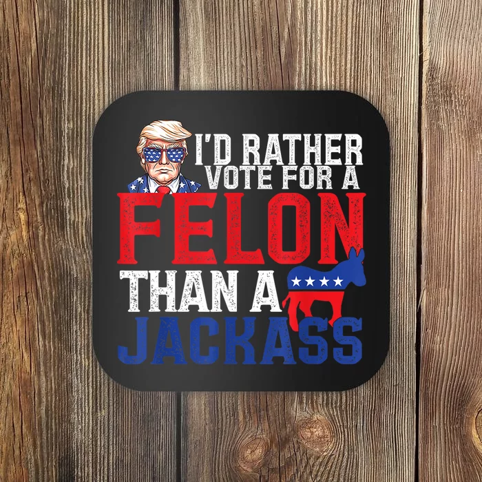 ID Rather Vote For A Felon Than A Jackass Trump America Coaster