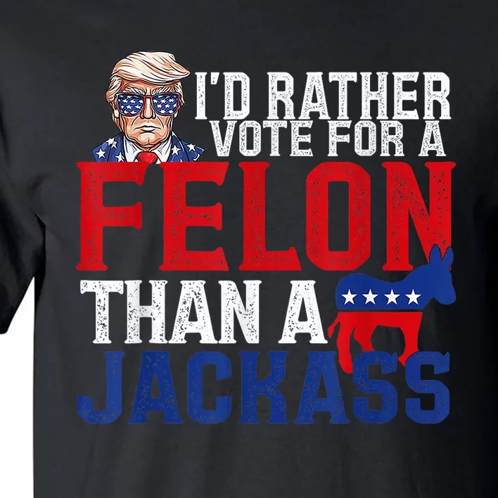 ID Rather Vote For A Felon Than A Jackass Trump Tall T-Shirt