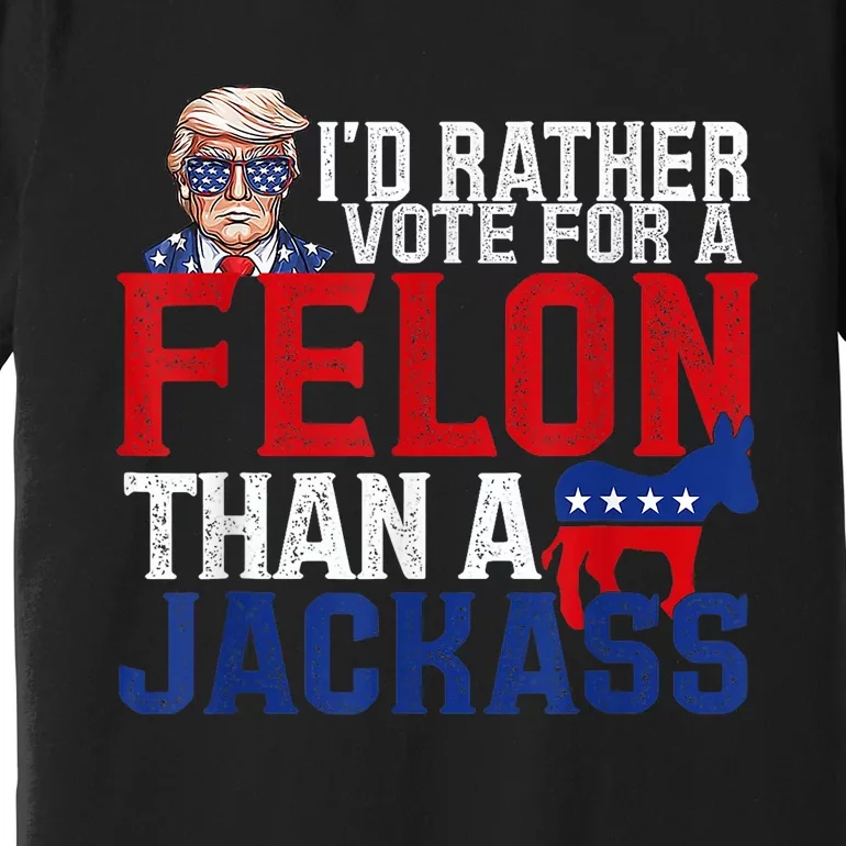 ID Rather Vote For A Felon Than A Jackass Trump Premium T-Shirt