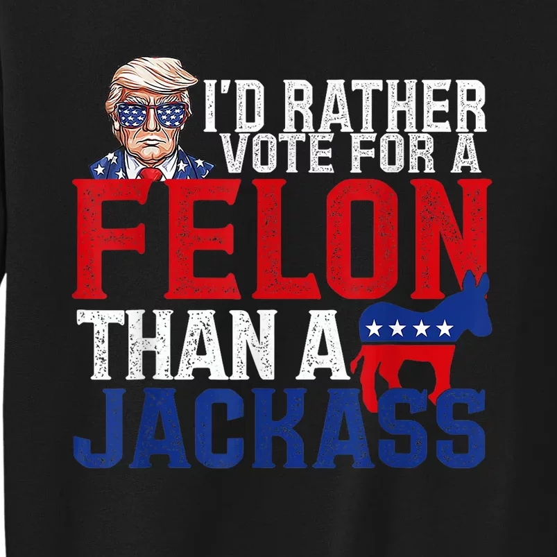 ID Rather Vote For A Felon Than A Jackass Trump Tall Sweatshirt