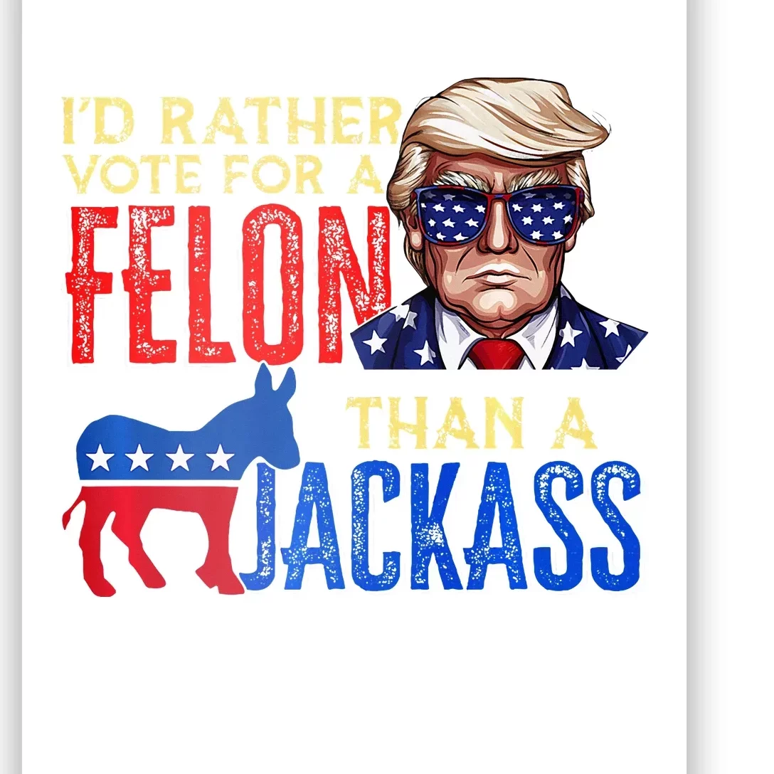 ID Rather Vote For A Felon Than A Jackass Poster