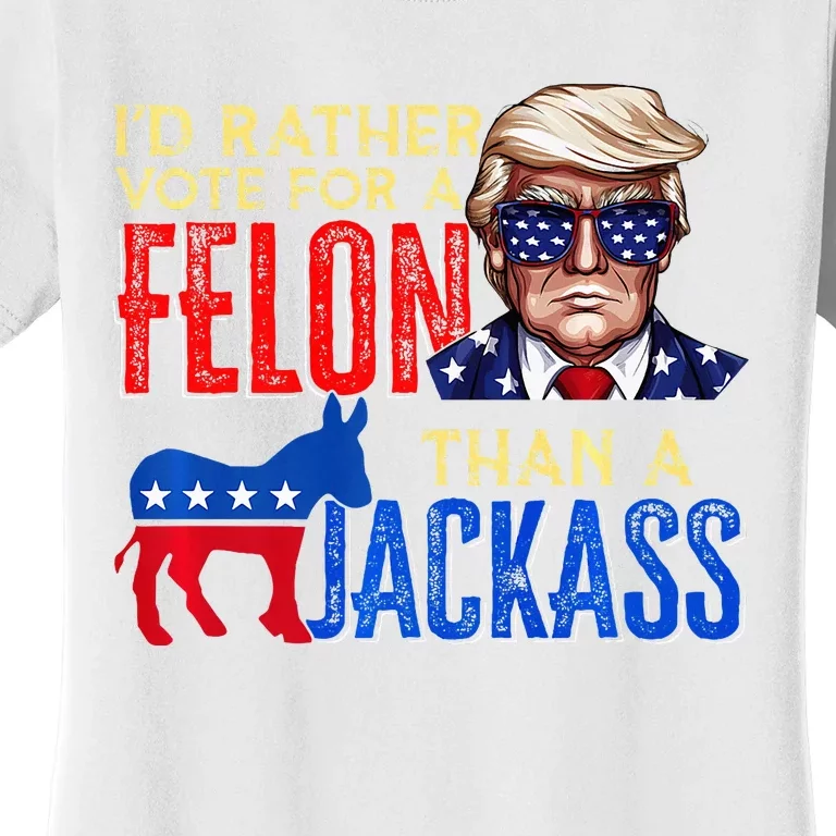 ID Rather Vote For A Felon Than A Jackass Women's T-Shirt