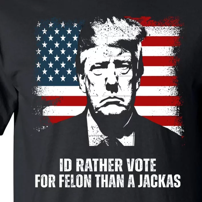 Id Rather Vote For Felon Than A Jackass Funny Trump Tall T-Shirt