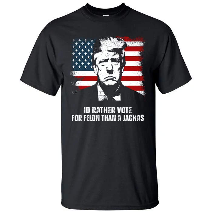 Id Rather Vote For Felon Than A Jackass Funny Trump Tall T-Shirt