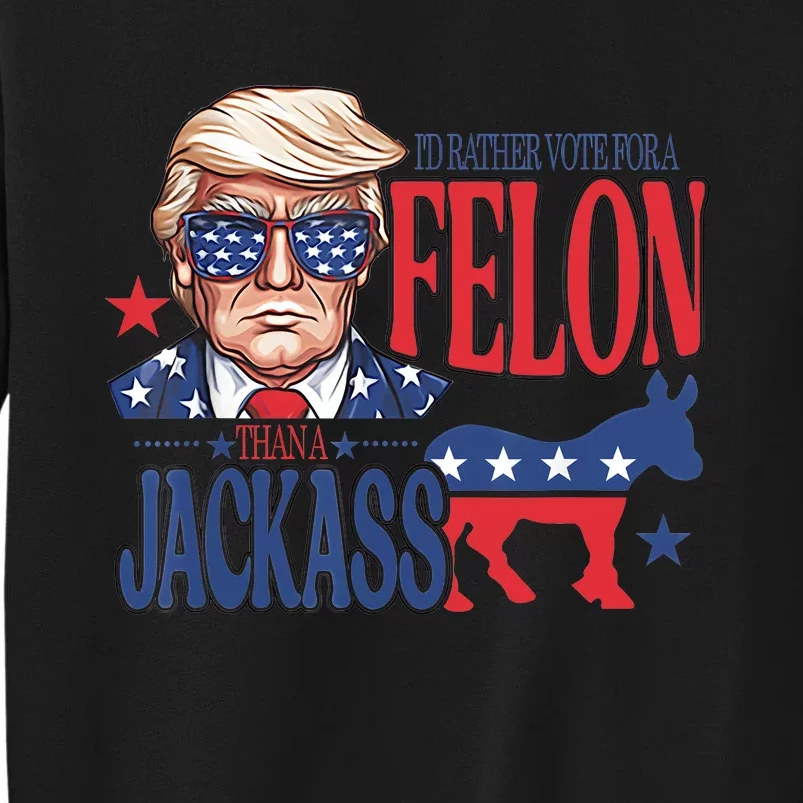 ID Rather Vote For A Felon Than A Jackass Trump America Tall Sweatshirt