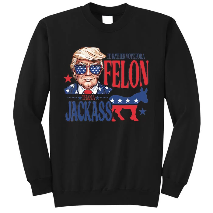 ID Rather Vote For A Felon Than A Jackass Trump America Tall Sweatshirt