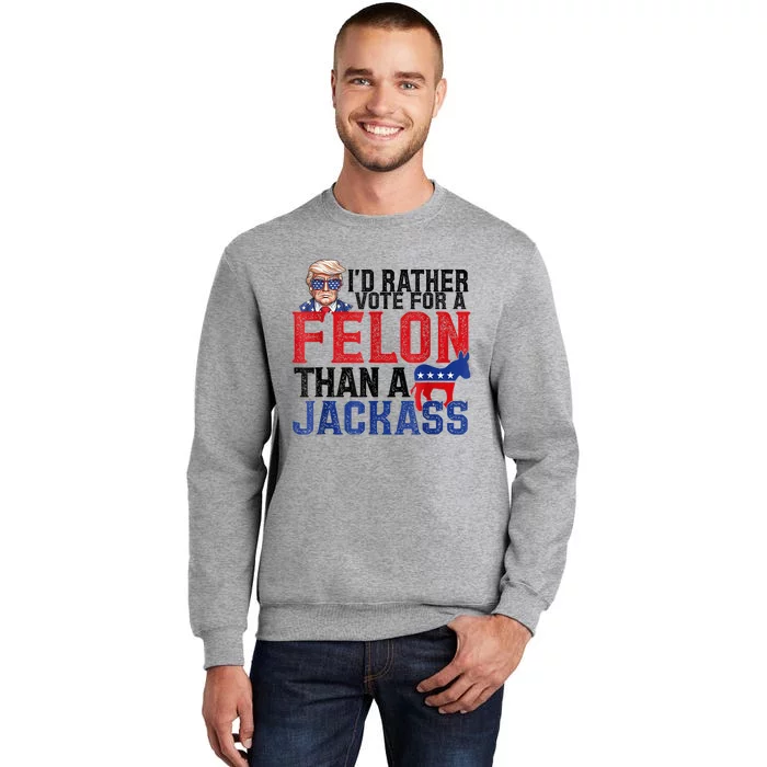 ID Rather Vote For A Felon Than A Jackass Trump America Tall Sweatshirt