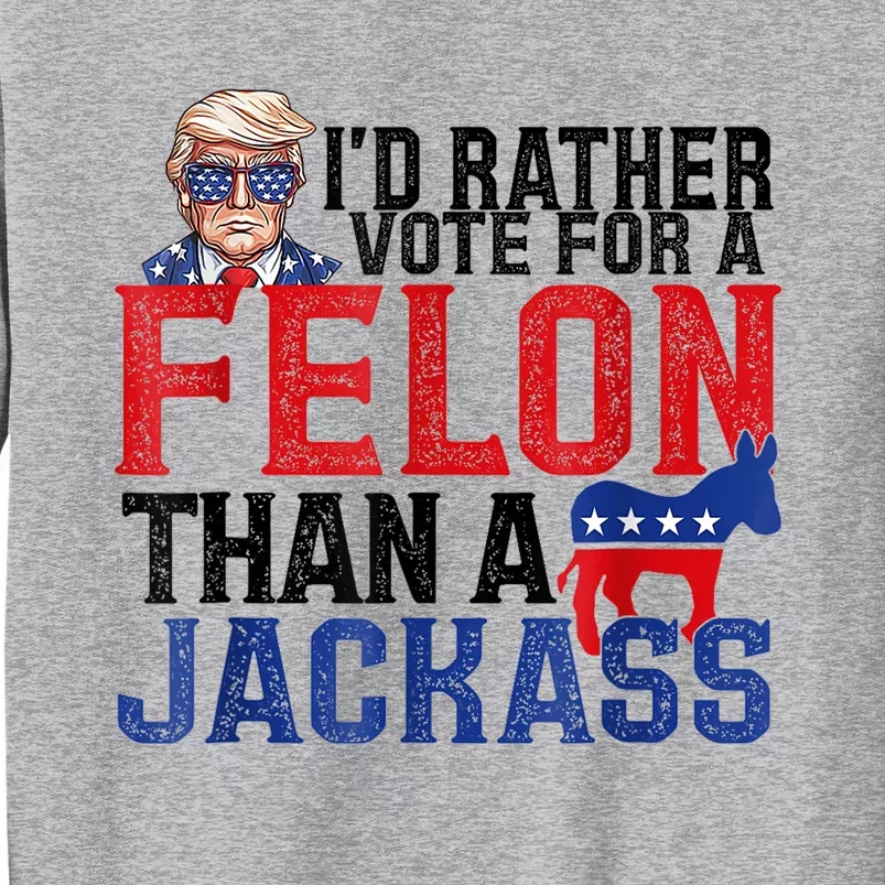 ID Rather Vote For A Felon Than A Jackass Trump America Tall Sweatshirt