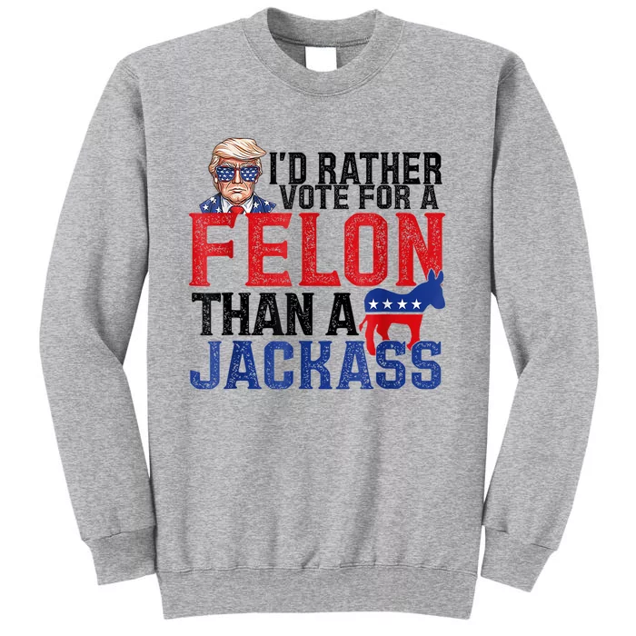 ID Rather Vote For A Felon Than A Jackass Trump America Tall Sweatshirt