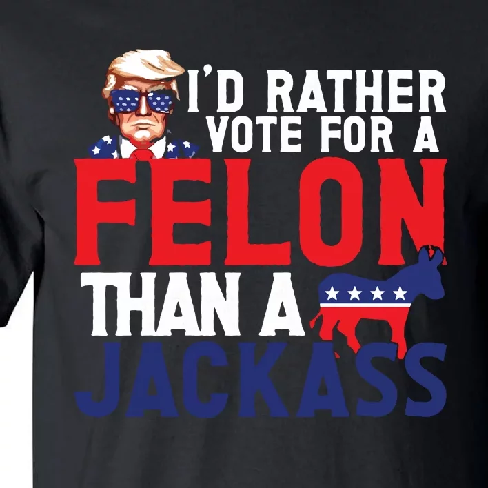 Id Rather Vote For A Felon Funny Election Tall T-Shirt