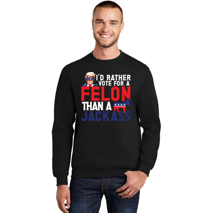 Id Rather Vote For A Felon Funny Election Tall Sweatshirt